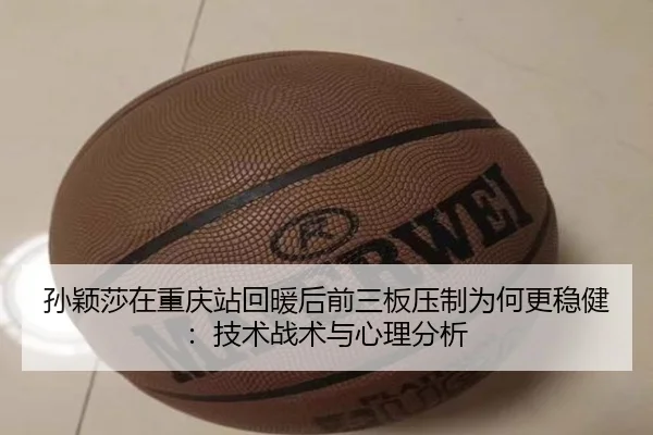 孙颖莎在重庆站回暖后前三板压制为何更稳健：技术战术与心理分析