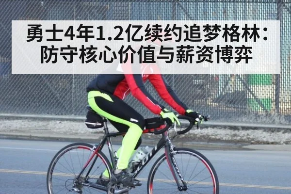 勇士4年1.2亿续约追梦格林：防守核心价值与薪资博弈