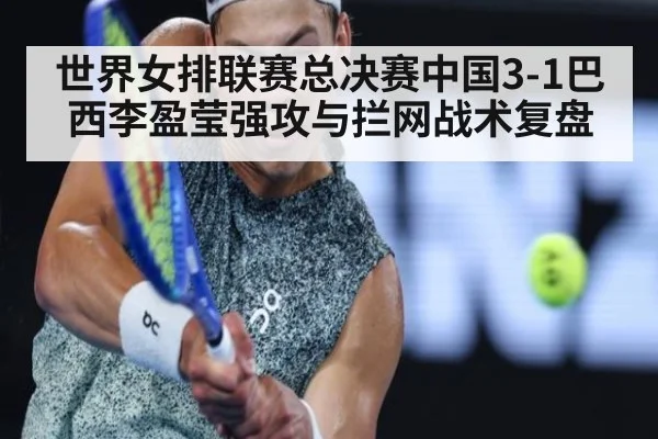世界女排联赛总决赛中国3-1巴西李盈莹强攻与拦网战术复盘