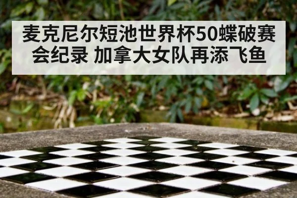 麦克尼尔短池世界杯50蝶破赛会纪录 加拿大女队再添飞鱼