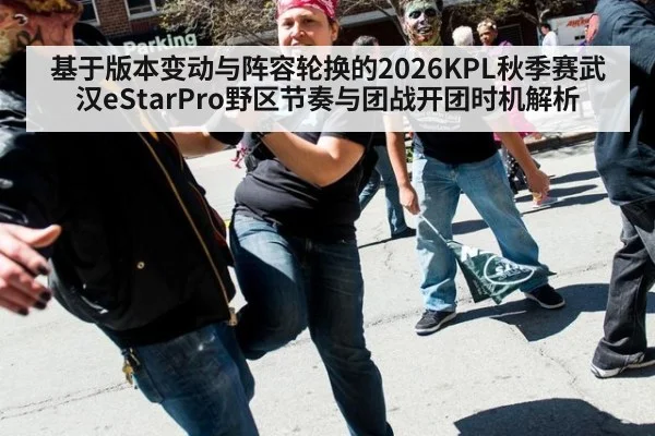 基于版本变动与阵容轮换的2026KPL秋季赛武汉eStarPro野区节奏与团战开团时机解析