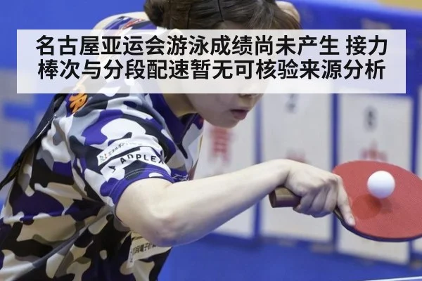 名古屋亚运会游泳成绩尚未产生 接力棒次与分段配速暂无可核验来源分析